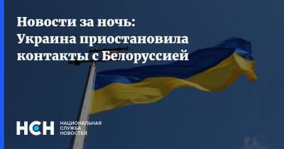 Новости за ночь: Украина приостановила контакты с Белоруссией