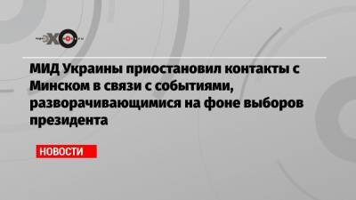 МИД Украины приостановил контакты с Минском в связи с событиями, разворачивающимися на фоне выборов президента