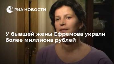 У бывшей жены Ефремова украли более миллиона рублей