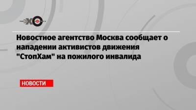 Новостное агентство Москва сообщает о нападении активистов движения «СтопХам» на пожилого инвалида