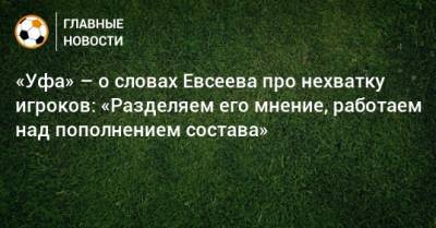 «Уфа» – о словах Евсеева про нехватку игроков: «Разделяем его мнение, работаем над пополнением состава»
