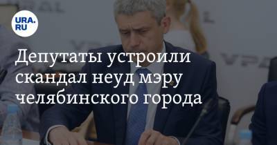 Депутаты устроили скандал неуд мэру челябинского города