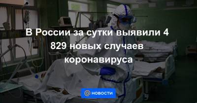 В России за сутки выявили 4 829 новых случаев коронавируса