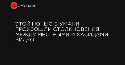 Этой ночью в Умани произошли столкновения между местными и хасидами: видео