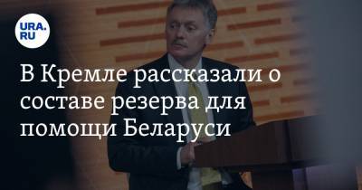 В Кремле рассказали о составе резерва для помощи Беларуси