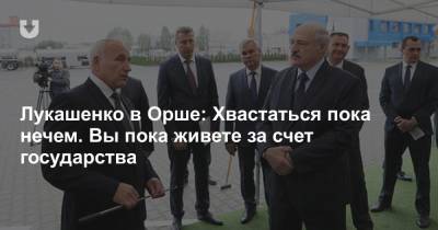 Лукашенко в Орше: Хвастаться пока нечем. Вы пока живете за счет государства