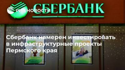 Сбербанк намерен инвестировать в инфраструктурные проекты Пермского края
