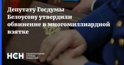 Депутату Госдумы Белоусову утвердили обвинение в многомиллиардной взятке