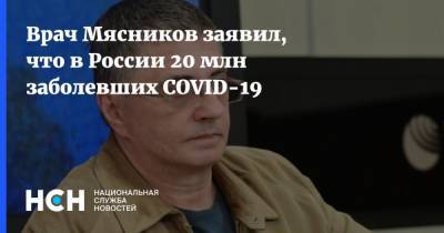 Врач Мясников заявил, что в России 20 млн заболевших COVID-19
