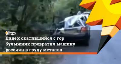 Видео: скатившийся сгор булыжник превратил машину россиян вгруду металла