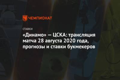 «Динамо» — ЦСКА: трансляция матча 28 августа 2020 года, прогнозы и ставки букмекеров