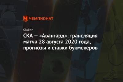СКА — «Авангард»: трансляция матча 28 августа 2020 года, прогнозы и ставки букмекеров