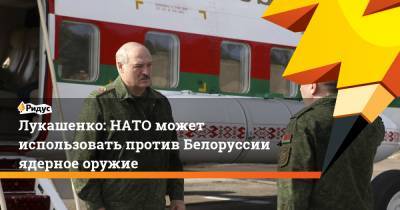 Лукашенко: НАТО может использовать против Белоруссии ядерное оружие