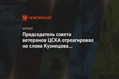 Председатель совета ветеранов ЦСКА отреагировал на слова Кузнецова о руководстве клуба