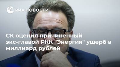 СК оценил причиненный экс-главой РКК "Энергия" ущерб в миллиард рублей