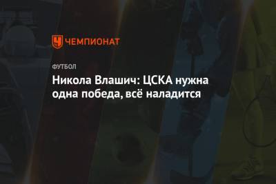 Никола Влашич: ЦСКА нужна одна победа, всё наладится