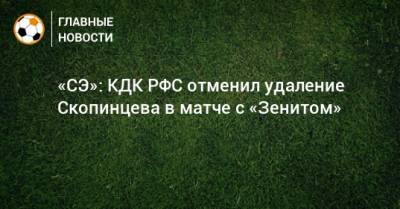 «СЭ»: КДК РФС отменил удаление Скопинцева в матче с «Зенитом»