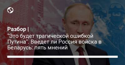 Разбор | "Это будет трагической ошибкой Путина". Введет ли Россия войска в Беларусь: пять мнений