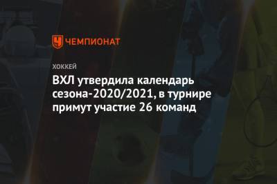 ВХЛ утвердила календарь сезона-2020/2021, в турнире примут участие 26 команд