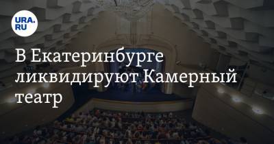 В Екатеринбурге ликвидируют Камерный театр