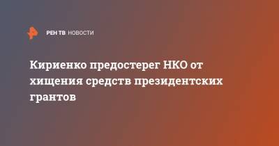 Кириенко предостерег НКО от хищения средств президентских грантов