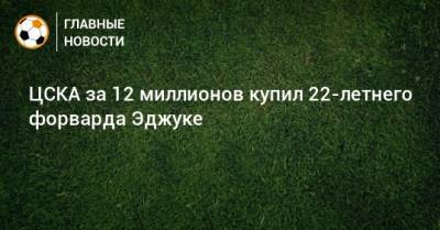 ЦСКА за 12 миллионов купил 22-летнего форварда Эджуке