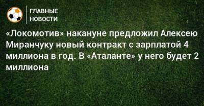 «Локомотив» накануне предложил Алексею Миранчуку новый контракт с зарплатой 4 миллиона в год. В «Аталанте» у него будет 2 миллиона