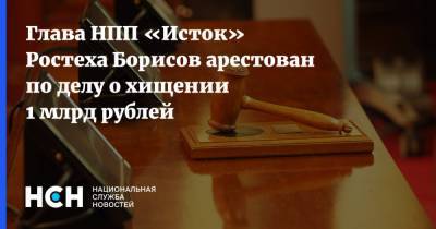 Глава НПП «Исток» Ростеха Борисов арестован по делу о хищении 1 млрд рублей