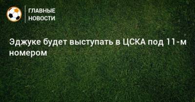 Эджуке будет выступать в ЦСКА под 11-м номером