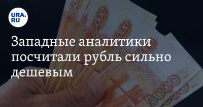 Западные аналитики посчитали рубль сильно дешевым