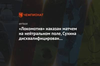 «Локомотив» наказан матчем на нейтральном поле, Сухина дисквалифицирован на четыре встречи