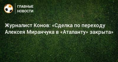 Журналист Конов: «Сделка по переходу Алексея Миранчука в «Аталанту» закрыта»