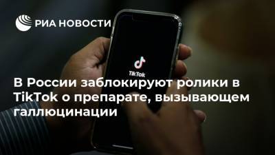 В России заблокируют ролики в TikTok о препарате, вызывающем галлюцинации