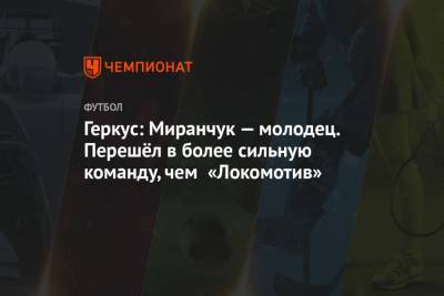 Геркус: Миранчук — молодец. Перешёл в более сильную команду, чем «Локомотив»