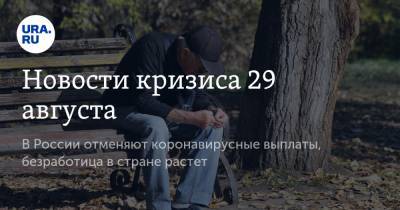 Новости кризиса 29 августа. В России отменяют коронавирусные выплаты, безработица в стране растет