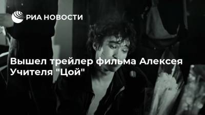 Вышел трейлер фильма Алексея Учителя "Цой"