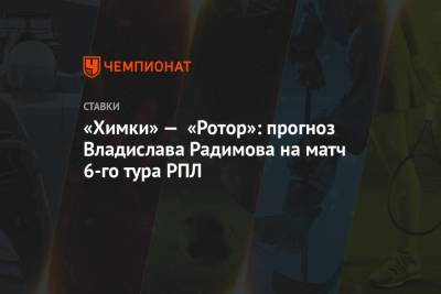 «Химки» — «Ротор»: прогноз Владислава Радимова на матч 6-го тура РПЛ