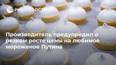 Производитель предупредил о резком росте цены на любимое мороженое Путина