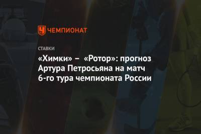 «Химки» – «Ротор»: прогноз Артура Петросьяна на матч 6-го тура чемпионата России