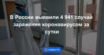 В России выявили 4 941 случай заражения коронавирусом за сутки