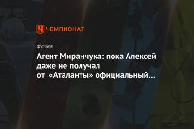 Агент Миранчука: пока Алексей даже не получал от «Аталанты» официальный проект соглашения