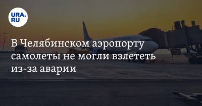 В Челябинском аэропорту самолеты не могли взлететь из-за аварии