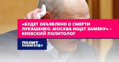 «Будет объявлено о смерти Лукашенко. Москва ищет замену» –...