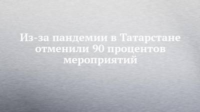 Из-за пандемии в Татарстане отменили 90 процентов мероприятий