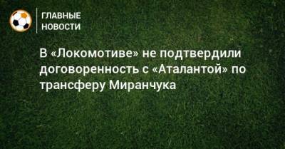 В «Локомотиве» не подтвердили договоренность с «Аталантой» по трансферу Миранчука