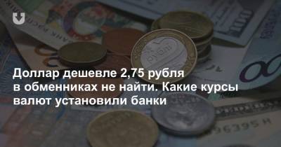 Доллар дешевле 2,75 рубля в обменниках не найти. Какие курсы валют установили банки