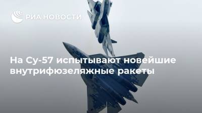 На Су-57 испытывают новейшие внутрифюзеляжные ракеты