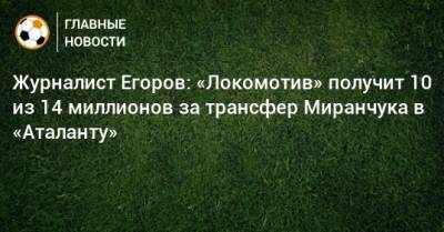 Журналист Егоров: «Локомотив» получит 10 из 14 миллионов за трансфер Миранчука в «Аталанту»