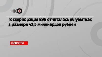 Госкорпорация ВЭБ отчиталась об убытках в размере 43,5 миллиардов рублей