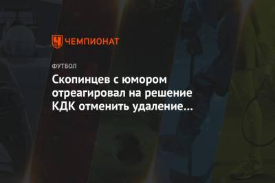Скопинцев с юмором отреагировал на решение КДК отменить удаление в матче с «Зенитом»